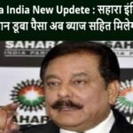 Sahara India New Updete : सहारा इंडिया का ऐलान डूबा पैसा अब ब्याज सहित मिलेगा ?
