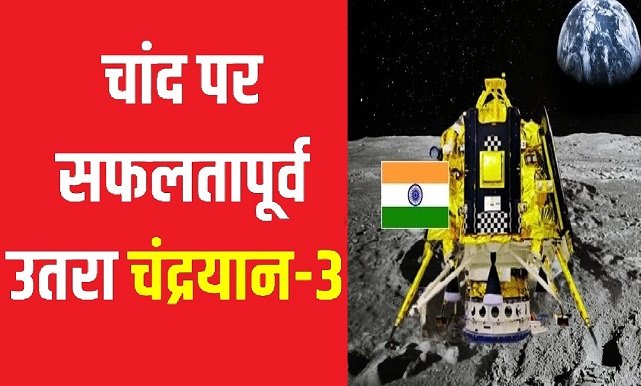 Chandrayaan 3 Landed On Moon South Poll : चांद की दक्षिण स्तह पर सफलतापूर्वक उतरा चंद्रयान 3