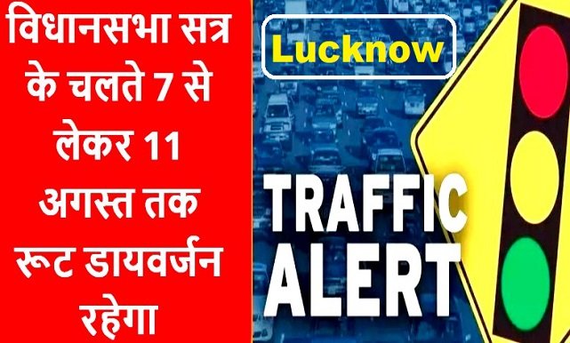 Lucknow Traffic Update News : विधानसभा सत्र के चलते 7 से लेकर 11 अगस्त तक रूट डायवर्जन रहेगा इन रास्तों पर जाने से बचें